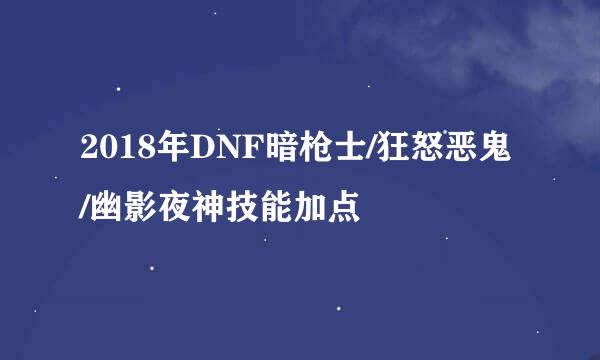 2018年DNF暗枪士/狂怒恶鬼/幽影夜神技能加点