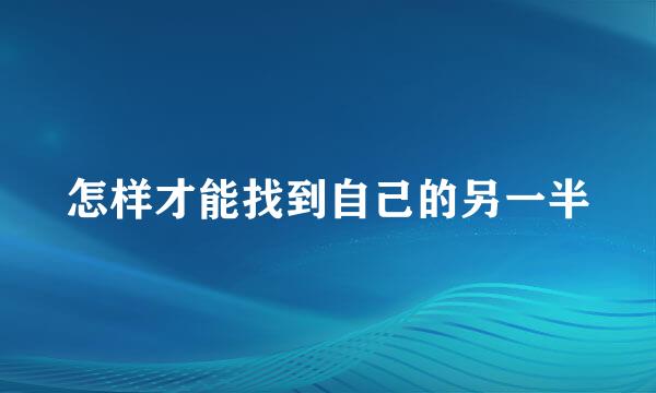 怎样才能找到自己的另一半
