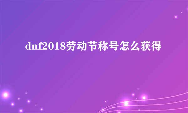 dnf2018劳动节称号怎么获得