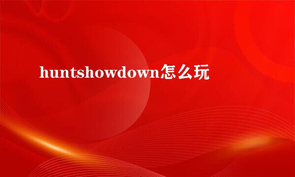huntshowdown怎么玩