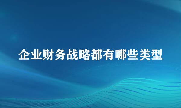 企业财务战略都有哪些类型