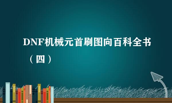 DNF机械元首刷图向百科全书 （四）