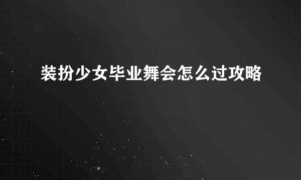 装扮少女毕业舞会怎么过攻略
