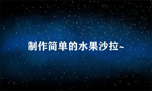 制作简单的水果沙拉~