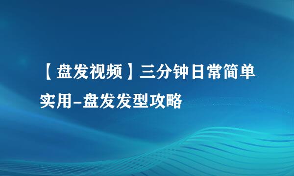 【盘发视频】三分钟日常简单实用-盘发发型攻略