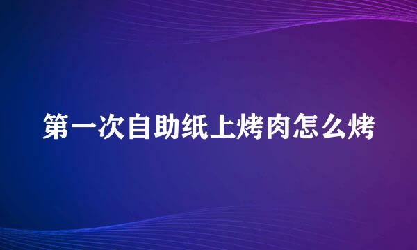 第一次自助纸上烤肉怎么烤