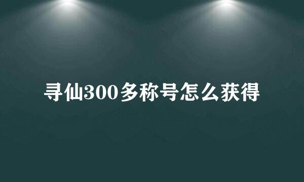 寻仙300多称号怎么获得