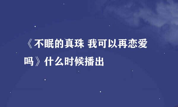 《不眠的真珠 我可以再恋爱吗》什么时候播出