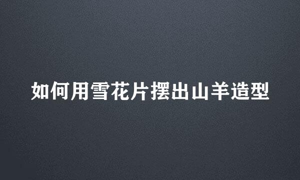 如何用雪花片摆出山羊造型