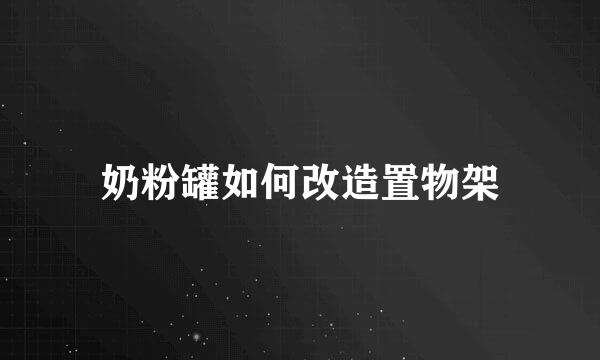 奶粉罐如何改造置物架