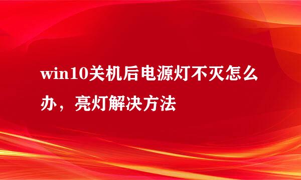 win10关机后电源灯不灭怎么办，亮灯解决方法