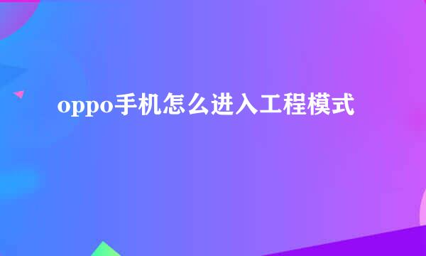 oppo手机怎么进入工程模式