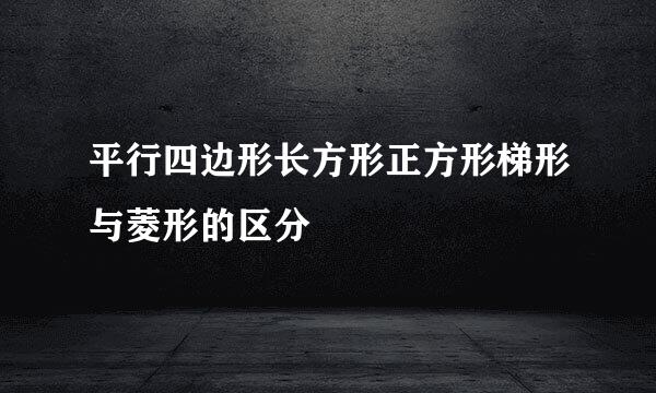 平行四边形长方形正方形梯形与菱形的区分
