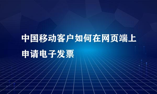 中国移动客户如何在网页端上申请电子发票