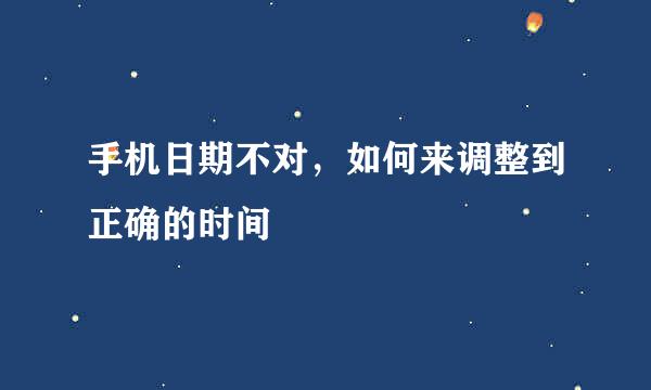 手机日期不对，如何来调整到正确的时间