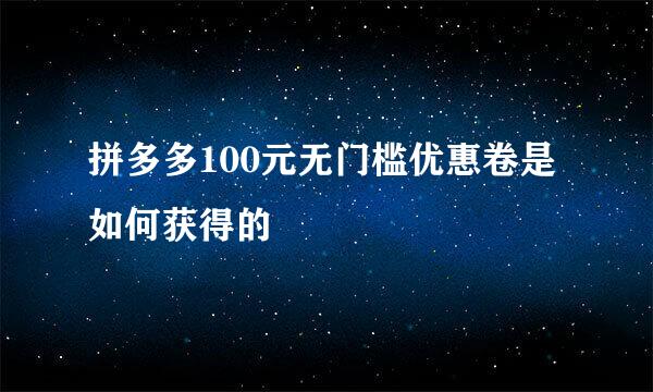 拼多多100元无门槛优惠卷是如何获得的