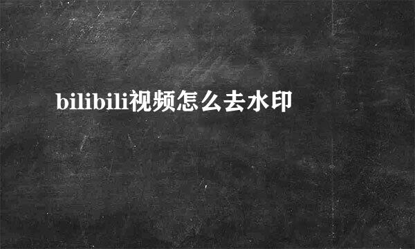 bilibili视频怎么去水印