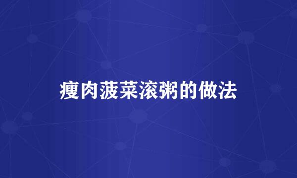 瘦肉菠菜滚粥的做法