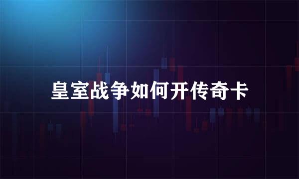 皇室战争如何开传奇卡