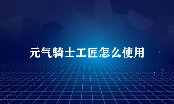 元气骑士工匠怎么使用