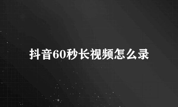 抖音60秒长视频怎么录