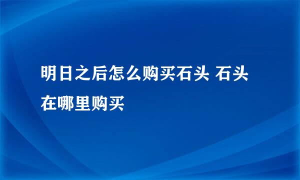 明日之后怎么购买石头 石头在哪里购买