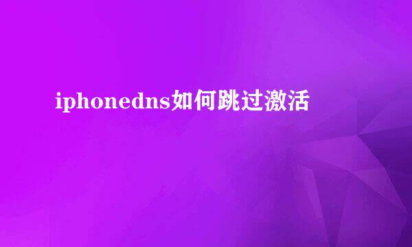 iphonedns如何跳过激活