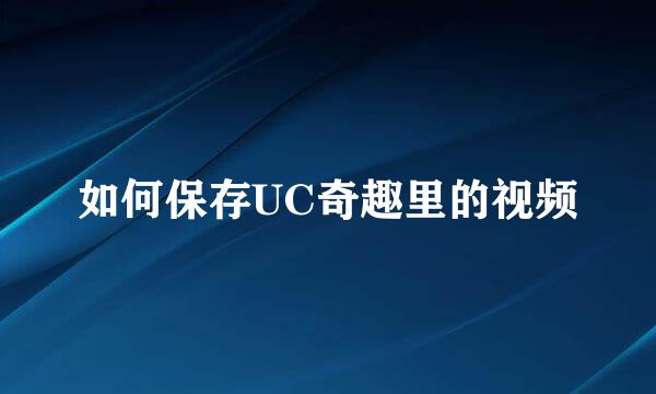 如何保存UC奇趣里的视频