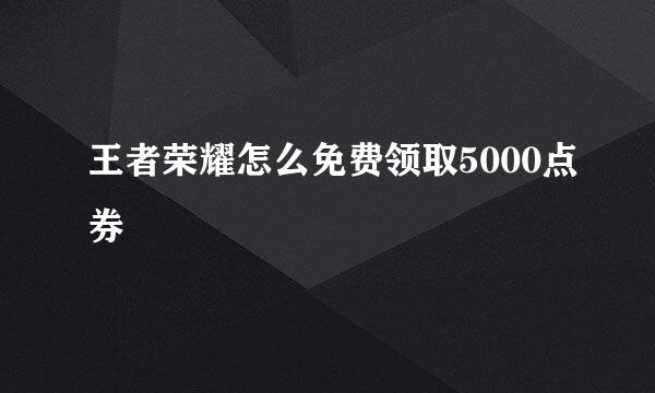 王者荣耀怎么免费领取5000点券