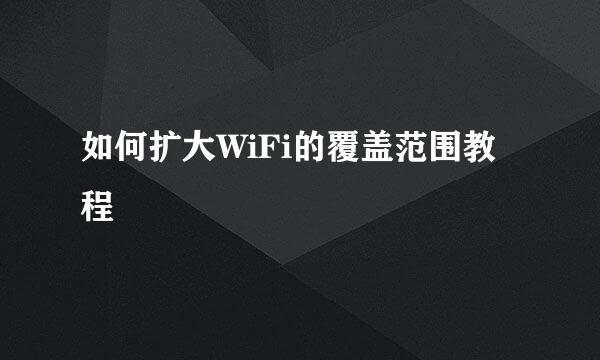 如何扩大WiFi的覆盖范围教程