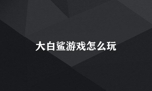 大白鲨游戏怎么玩