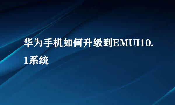 华为手机如何升级到EMUI10.1系统