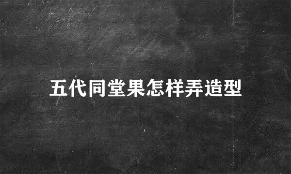 五代同堂果怎样弄造型