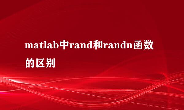 matlab中rand和randn函数的区别