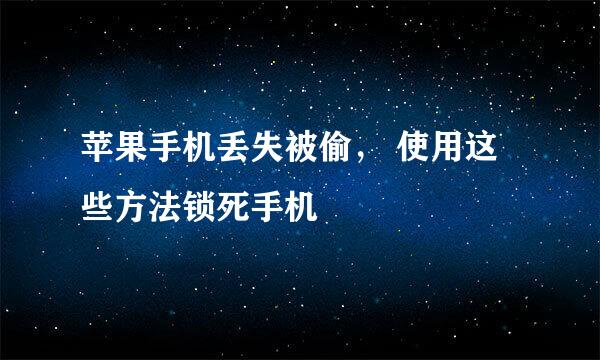 苹果手机丢失被偷， 使用这些方法锁死手机