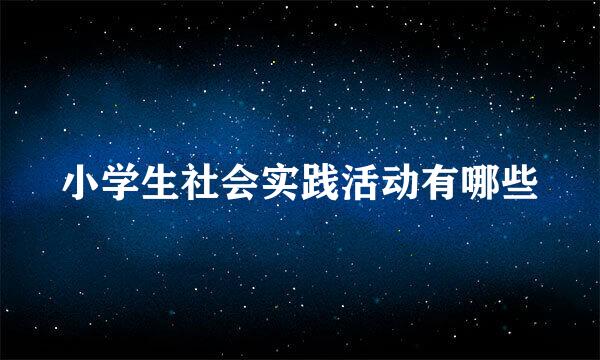 小学生社会实践活动有哪些