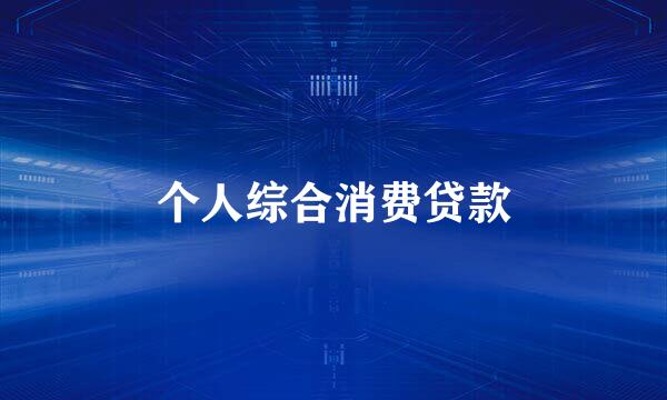个人综合消费贷款