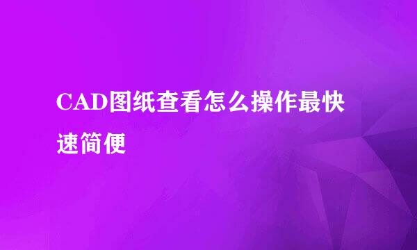 CAD图纸查看怎么操作最快速简便