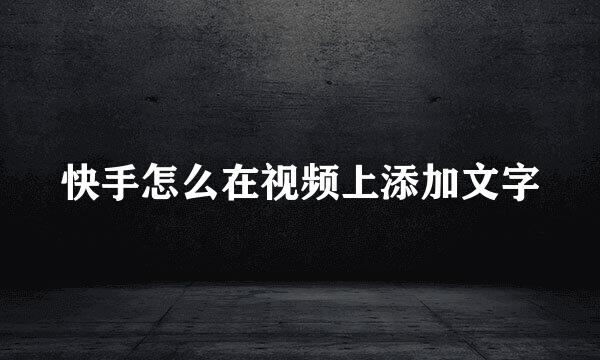 快手怎么在视频上添加文字