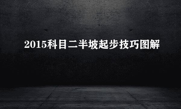 2015科目二半坡起步技巧图解