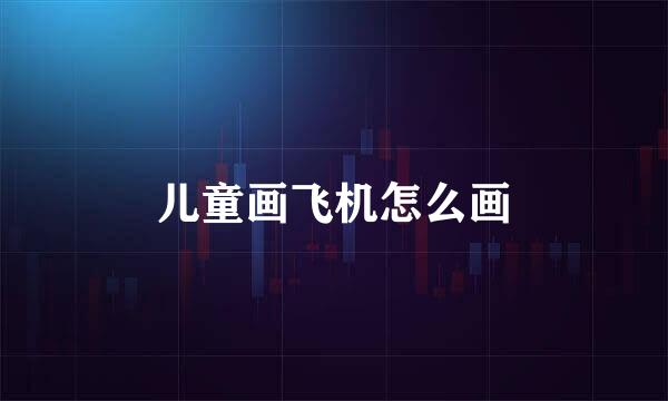儿童画飞机怎么画