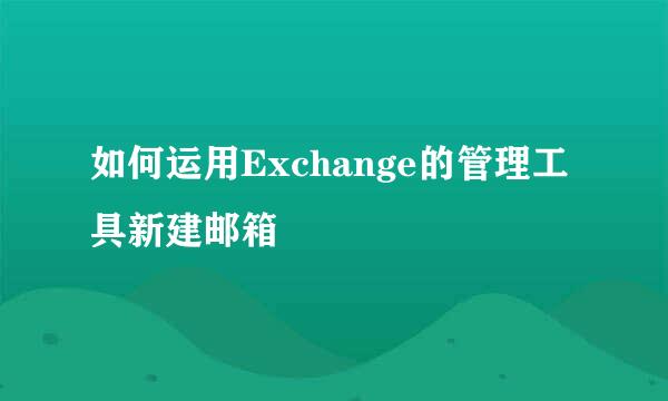 如何运用Exchange的管理工具新建邮箱