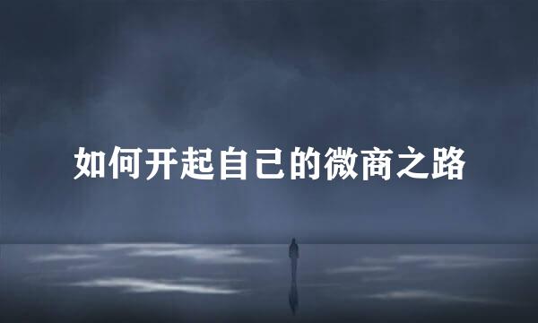 如何开起自己的微商之路