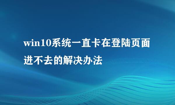win10系统一直卡在登陆页面进不去的解决办法