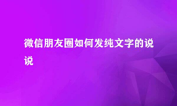 微信朋友圈如何发纯文字的说说