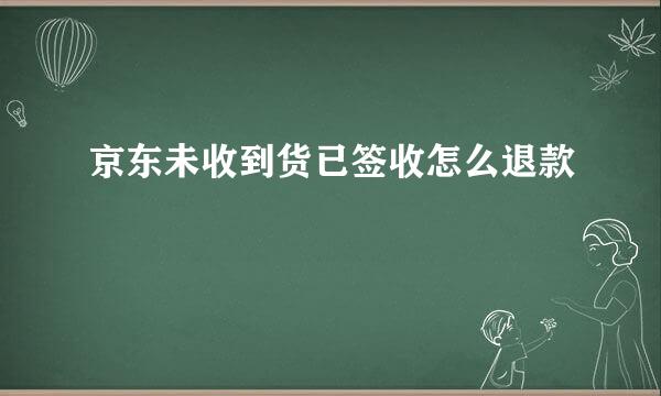 京东未收到货已签收怎么退款