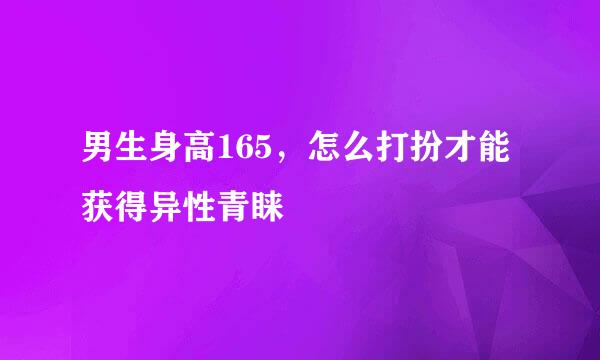 男生身高165，怎么打扮才能获得异性青睐