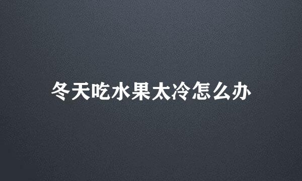 冬天吃水果太冷怎么办