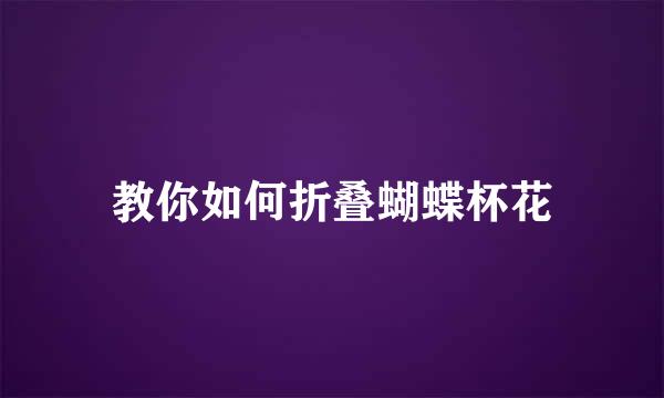 教你如何折叠蝴蝶杯花
