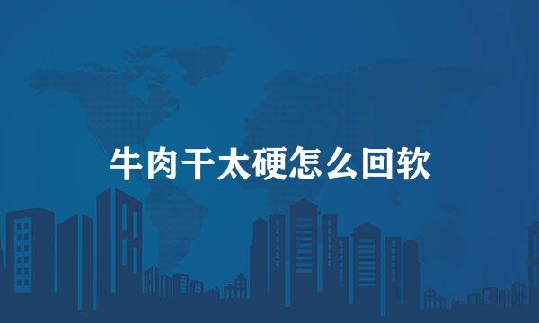 牛肉干太硬怎么回软
